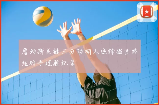 詹姆斯关键三分助湖人逆转掘金终结对手连胜纪录