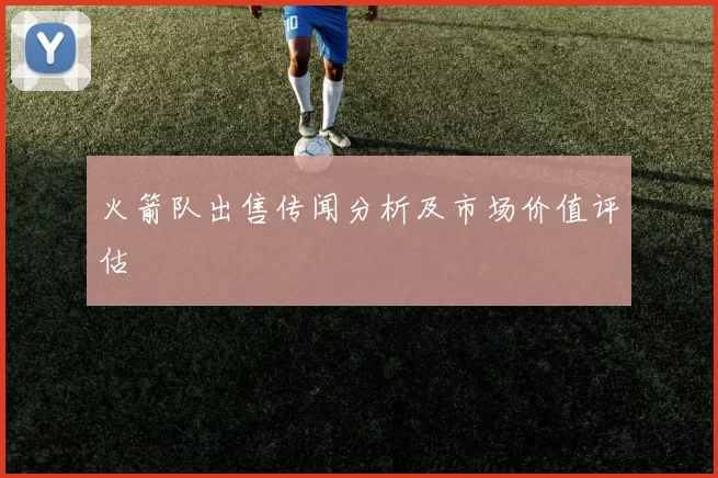 火箭队出售传闻分析及市场价值评估
