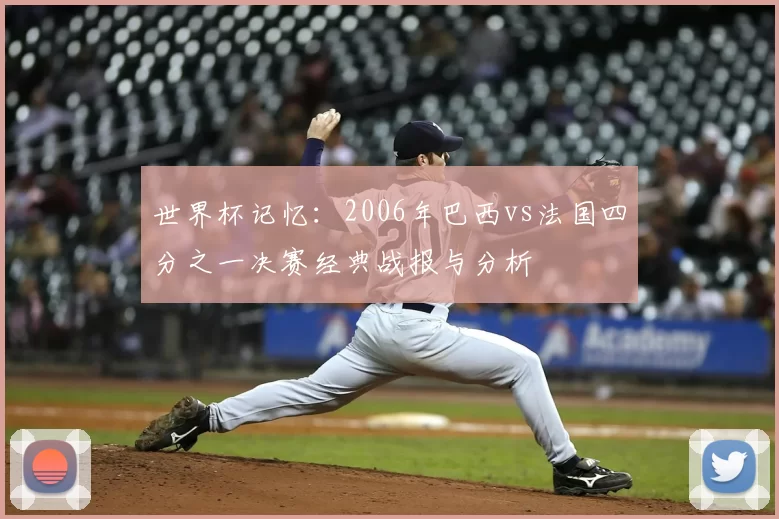 世界杯记忆:2006年巴西vs法国四分之一决赛经典战报与分析