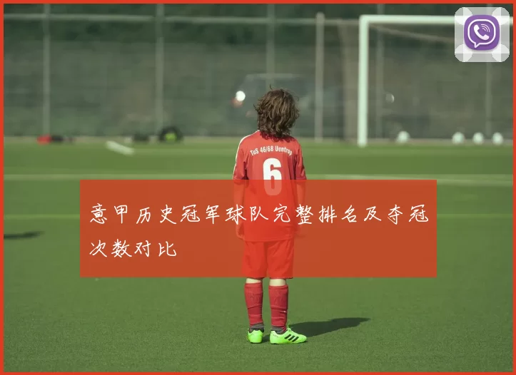 意甲历史冠军球队完整排名及夺冠次数对比