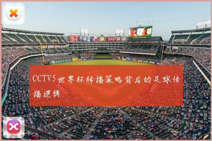CCTV5世界杯转播策略背后的足球传播逻辑