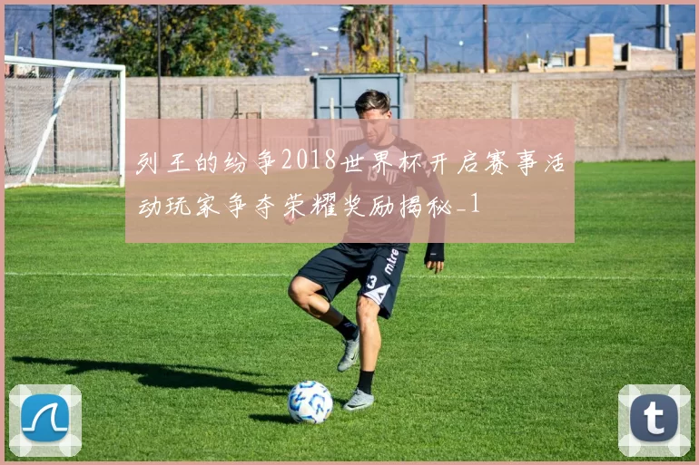 列王的纷争2018世界杯开启赛事活动玩家争夺荣耀奖励揭秘_1