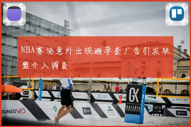 NBA赛场意外出现避孕套广告引发联盟介入调查