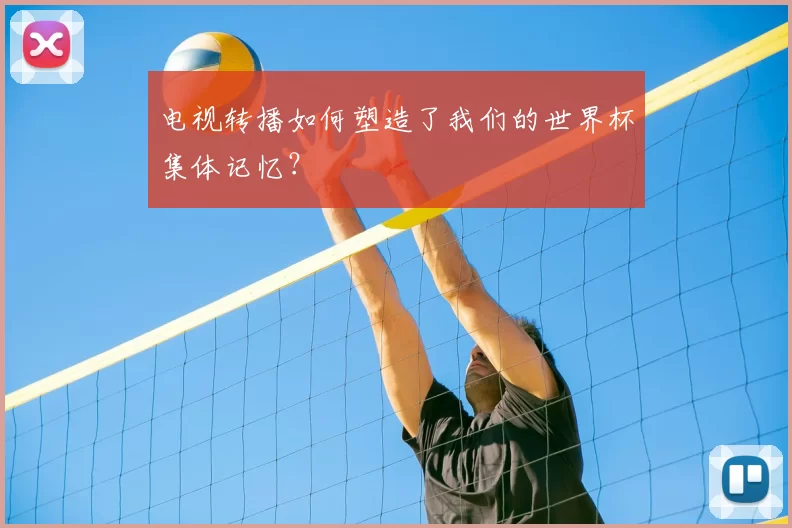 电视转播如何塑造了我们的世界杯集体记忆？