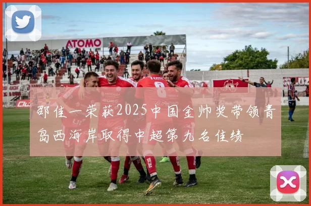 邵佳一荣获2025中国金帅奖带领青岛西海岸取得中超第九名佳绩