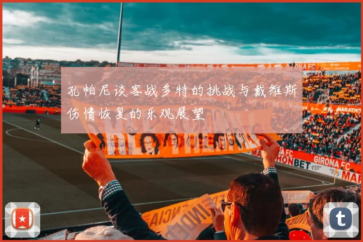 孔帕尼谈客战多特的挑战与戴维斯伤情恢复的乐观展望