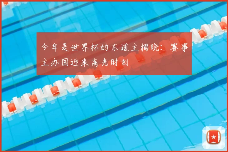 今年是世界杯的东道主揭晓:赛事主办国迎来高光时刻