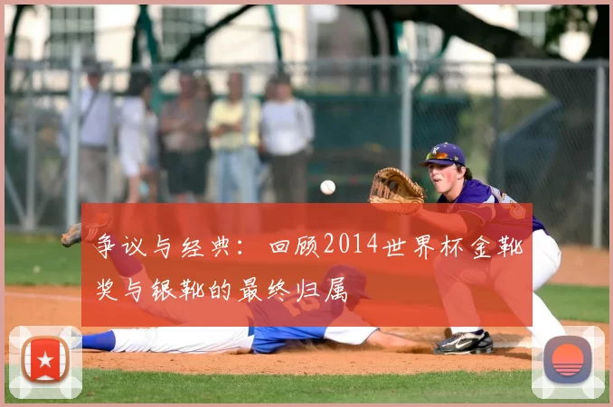 争议与经典：回顾2014世界杯金靴奖与银靴的最终归属