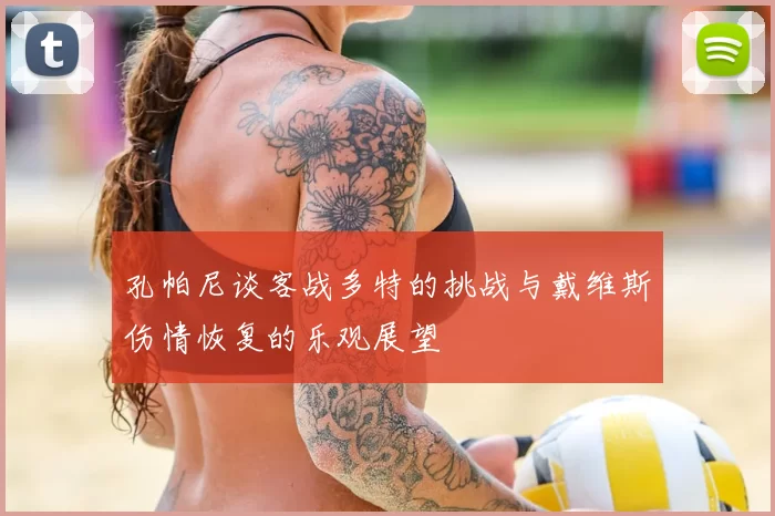 孔帕尼谈客战多特的挑战与戴维斯伤情恢复的乐观展望