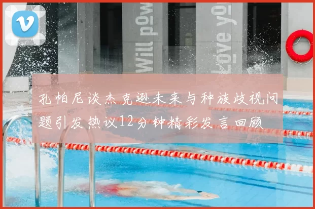孔帕尼谈杰克逊未来与种族歧视问题引发热议12分钟精彩发言回顾
