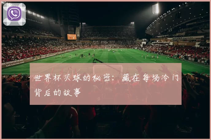 世界杯买球的秘密:藏在每场冷门背后的故事