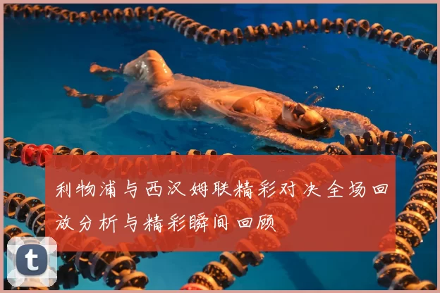 利物浦与西汉姆联精彩对决全场回放分析与精彩瞬间回顾