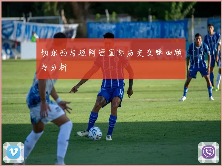切尔西与迈阿密国际历史交锋回顾与分析