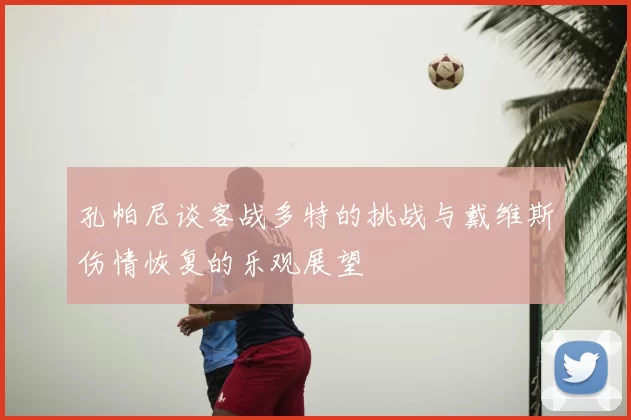 孔帕尼谈客战多特的挑战与戴维斯伤情恢复的乐观展望