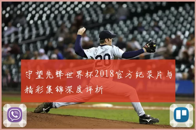 守望先锋世界杯2018官方纪录片与精彩集锦深度评析