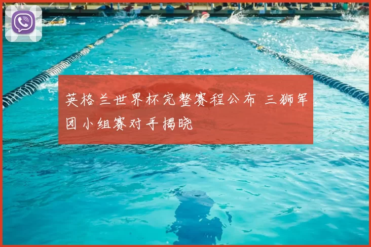 英格兰世界杯完整赛程公布 三狮军团小组赛对手揭晓