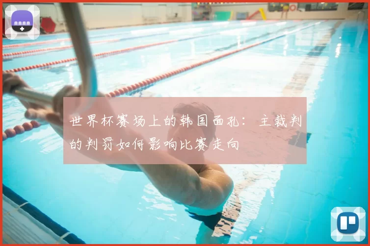 世界杯赛场上的韩国面孔:主裁判的判罚如何影响比赛走向