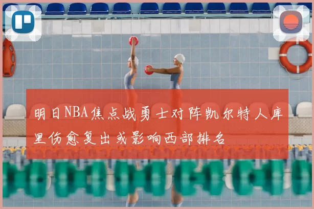 明日NBA焦点战勇士对阵凯尔特人库里伤愈复出或影响西部排名