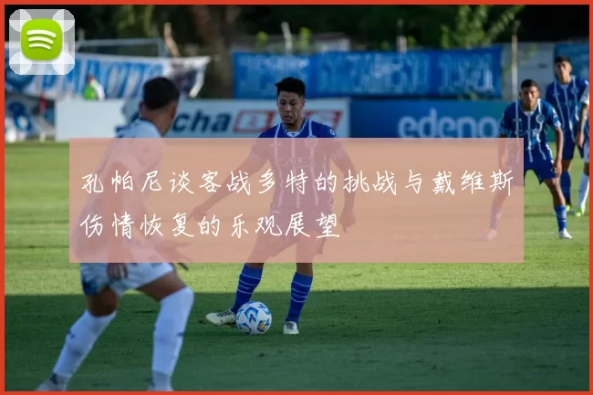 孔帕尼谈客战多特的挑战与戴维斯伤情恢复的乐观展望