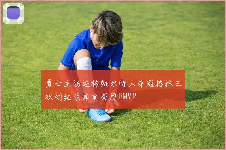 勇士主场逆转凯尔特人夺冠格林三双创纪录库里荣膺FMVP