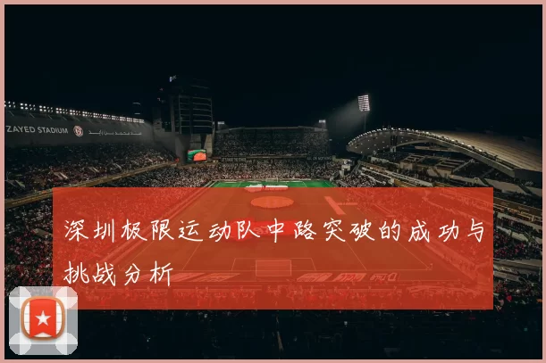 深圳极限运动队中路突破的成功与挑战分析