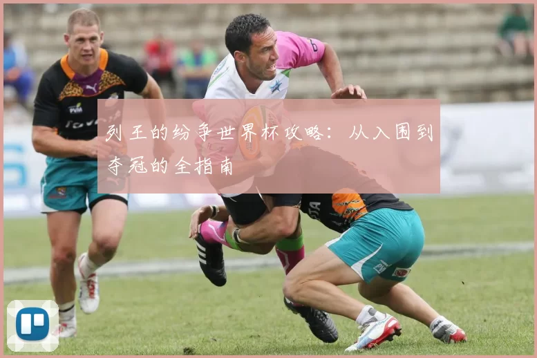 列王的纷争世界杯攻略:从入围到夺冠的全指南