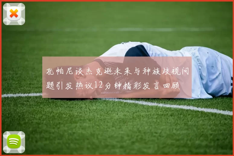 孔帕尼谈杰克逊未来与种族歧视问题引发热议12分钟精彩发言回顾