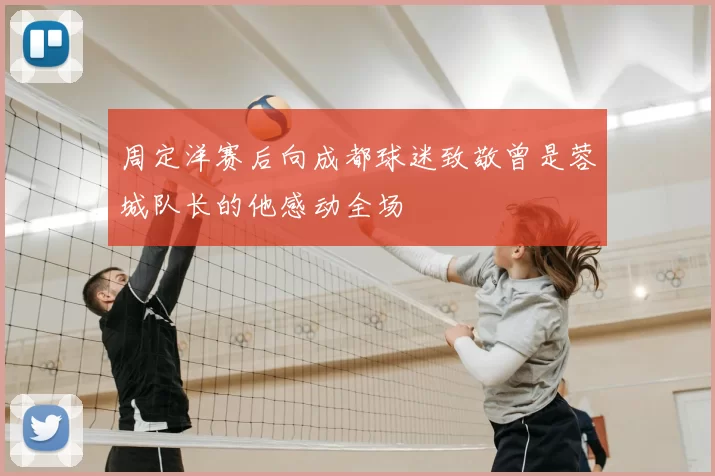 周定洋赛后向成都球迷致敬曾是蓉城队长的他感动全场