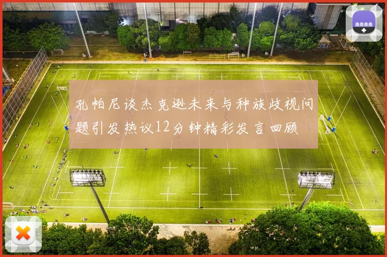 孔帕尼谈杰克逊未来与种族歧视问题引发热议12分钟精彩发言回顾