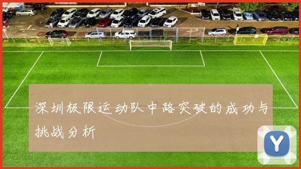 深圳极限运动队中路突破的成功与挑战分析