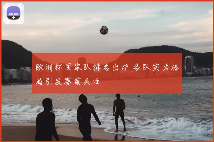 欧洲杯国家队排名出炉 各队实力格局引发赛前关注