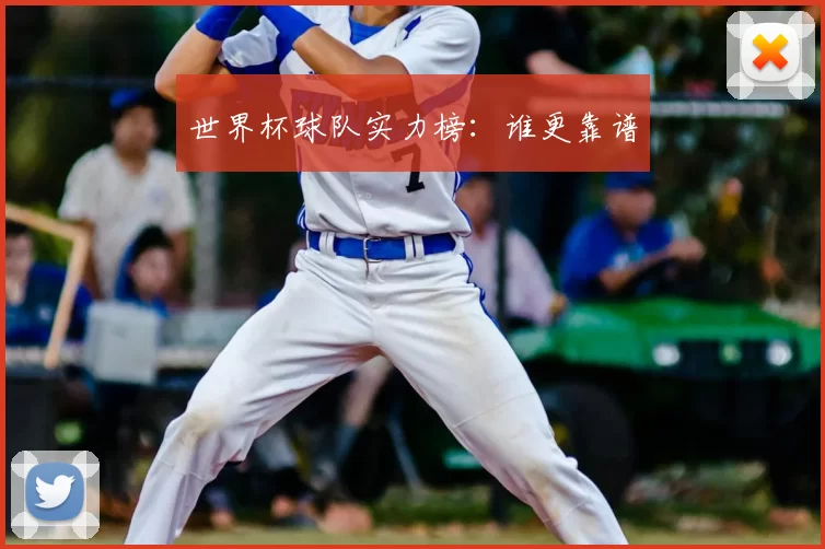 世界杯球队实力榜:谁更靠谱
