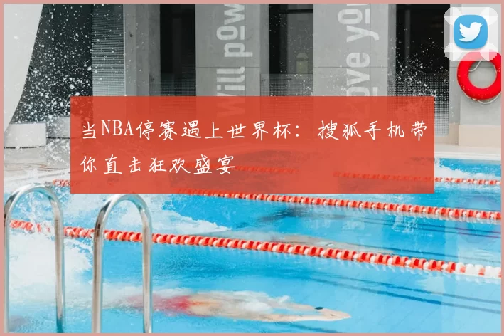 当NBA停赛遇上世界杯:搜狐手机带你直击狂欢盛宴